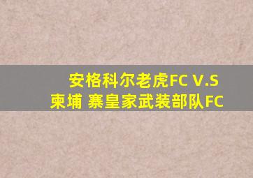 安格科尔老虎FC V.S柬埔 寨皇家武装部队FC